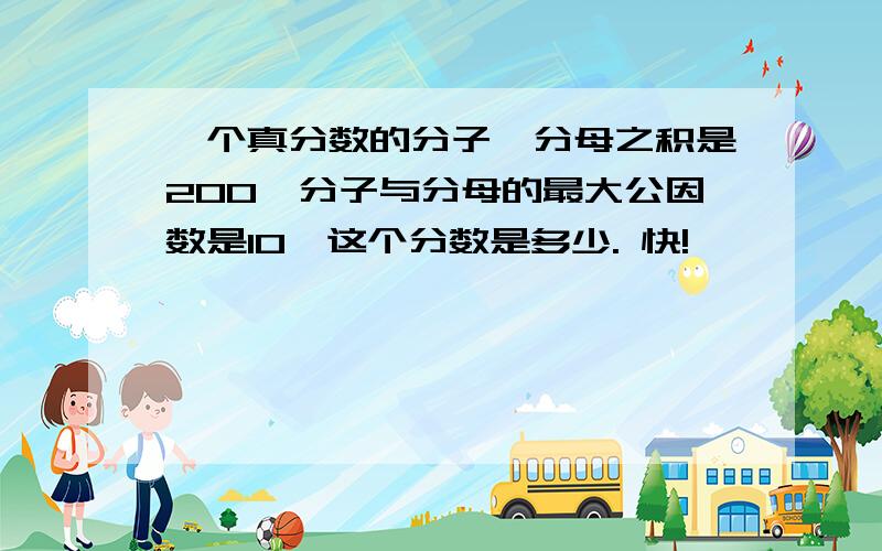 一个真分数的分子,分母之积是200,分子与分母的最大公因数是10,这个分数是多少. 快!