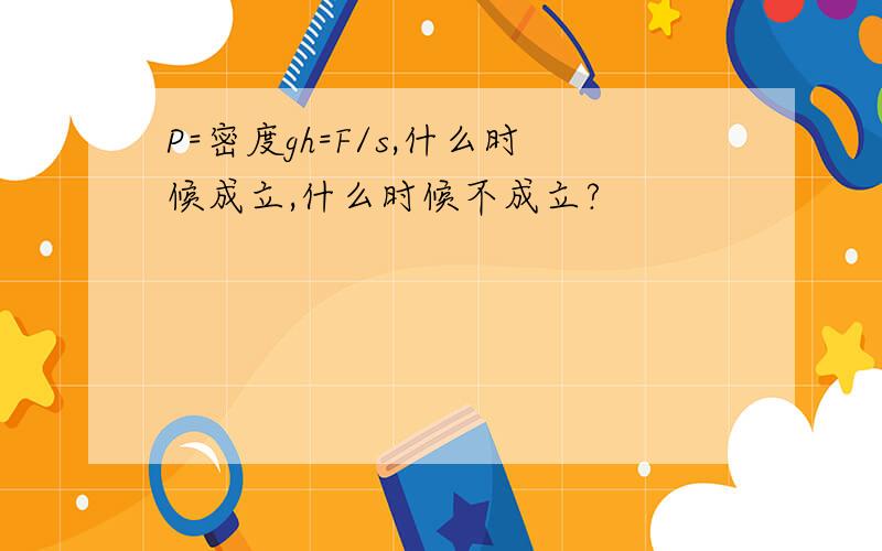 P=密度gh=F/s,什么时候成立,什么时候不成立?