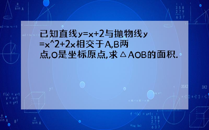 已知直线y=x+2与抛物线y=x^2+2x相交于A,B两点,O是坐标原点,求△AOB的面积.