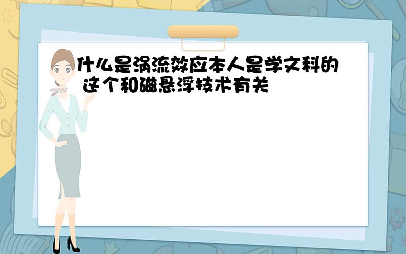 什么是涡流效应本人是学文科的 这个和磁悬浮技术有关