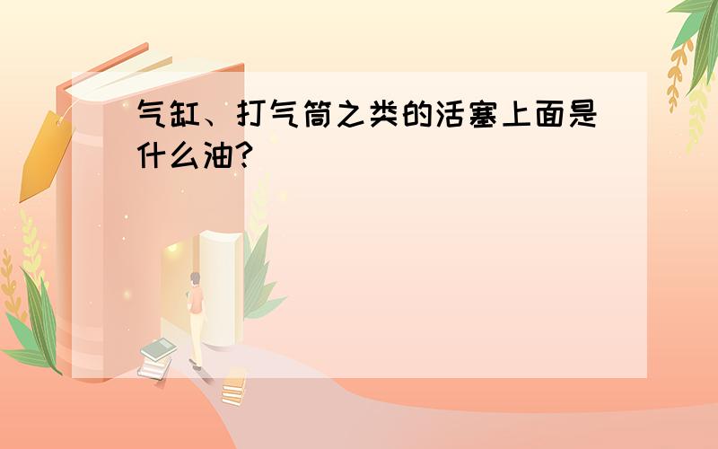 气缸、打气筒之类的活塞上面是什么油?