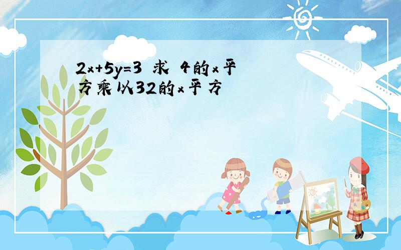 2x+5y=3 求 4的x平方乘以32的x平方