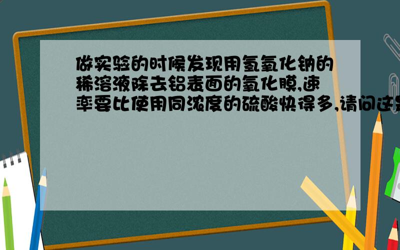 做实验的时候发现用氢氧化钠的稀溶液除去铝表面的氧化膜,速率要比使用同浓度的硫酸快得多,请问这是为什么?