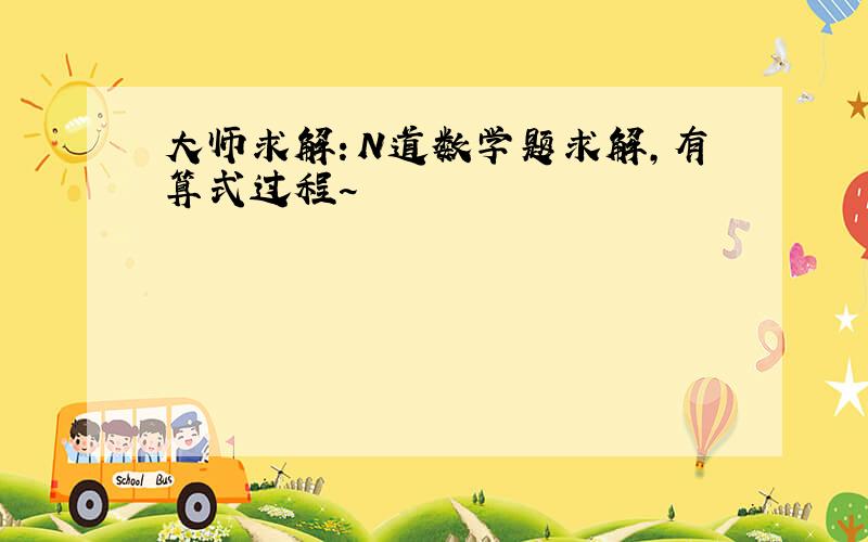 大师求解：N道数学题求解,有算式过程~