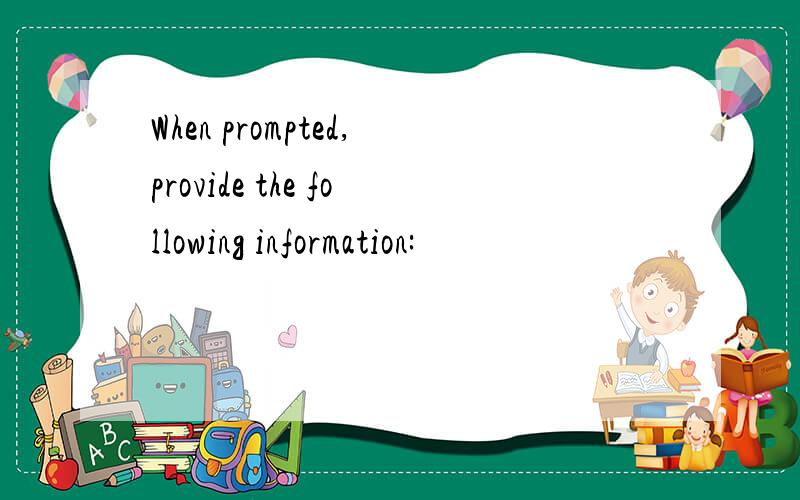 When prompted,provide the following information: