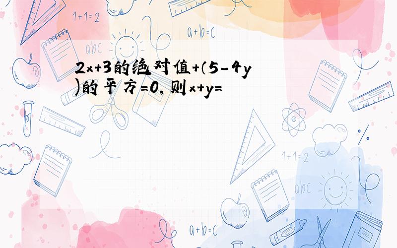 2x+3的绝对值+（5-4y)的平方＝0,则x+y＝