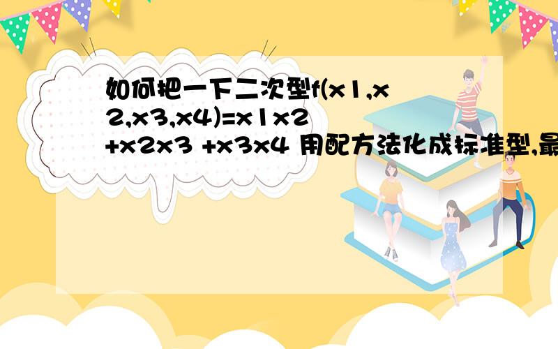 如何把一下二次型f(x1,x2,x3,x4)=x1x2 +x2x3 +x3x4 用配方法化成标准型,最好能有全部解题过程