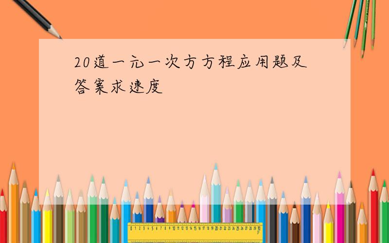 20道一元一次方方程应用题及答案求速度