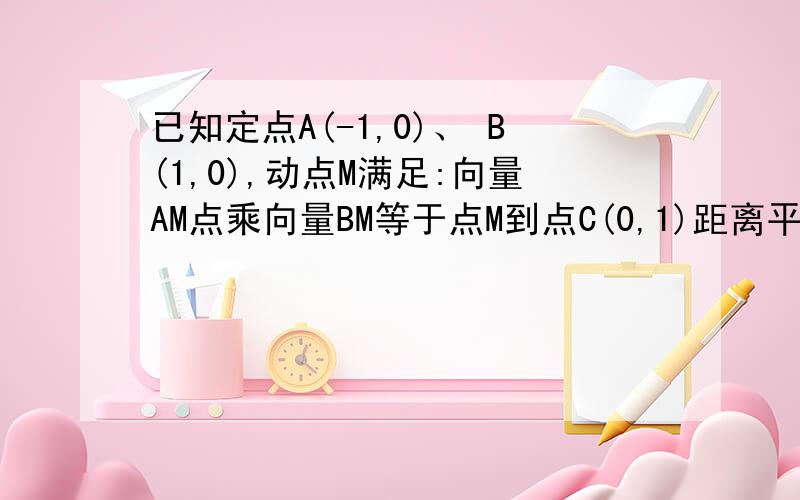 已知定点A(-1,0)、 B(1,0),动点M满足:向量AM点乘向量BM等于点M到点C(0,1)距离平方的k倍．