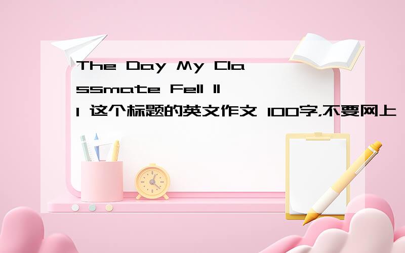 The Day My Classmate Fell Ill 这个标题的英文作文 100字，不要网上一模一样的，修改一下的