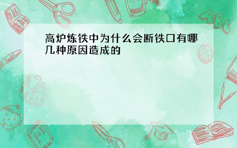 高炉炼铁中为什么会断铁口有哪几种原因造成的