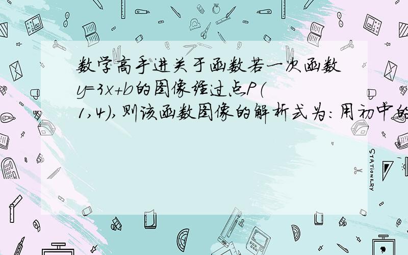 数学高手进关于函数若一次函数y=3x+b的图像经过点P（1,4）,则该函数图像的解析式为：用初中的方法 每步都写清楚怎么