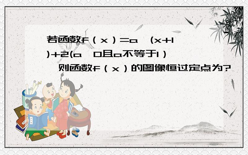 若函数f（x）=a^(x+1)+2(a>0且a不等于1）,则函数f（x）的图像恒过定点为?