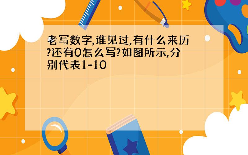 老写数字,谁见过,有什么来历?还有0怎么写?如图所示,分别代表1-10