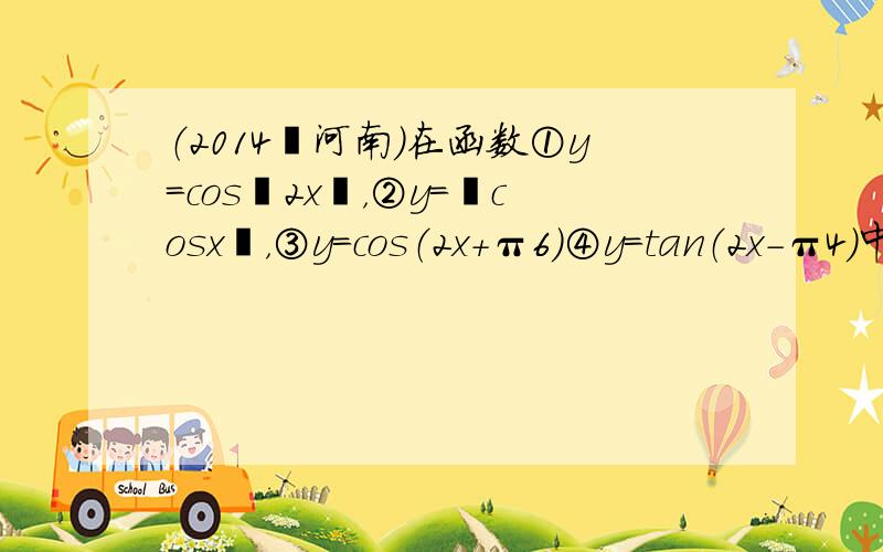 （2014•河南）在函数①y=cos丨2x丨，②y=丨cosx丨，③y=cos（2x+π6）④y=tan（2x-π4）中