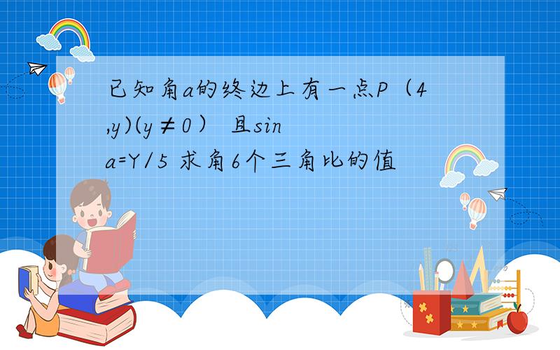 已知角a的终边上有一点P（4,y)(y≠0） 且sin a=Y/5 求角6个三角比的值