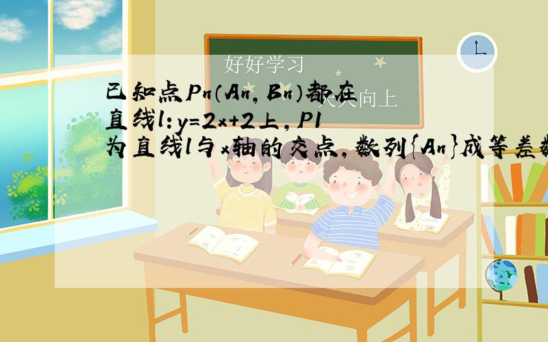 已知点Pn（An,Bn）都在直线l:y=2x+2上,P1为直线l与x轴的交点,数列{An}成等差数列,公差为1