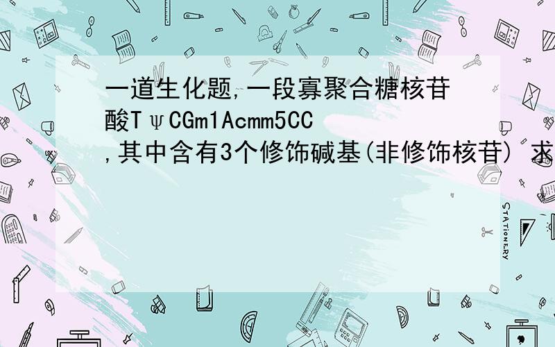 一道生化题,一段寡聚合糖核苷酸TψCGm1Acmm5CC,其中含有3个修饰碱基(非修饰核苷) 求详解