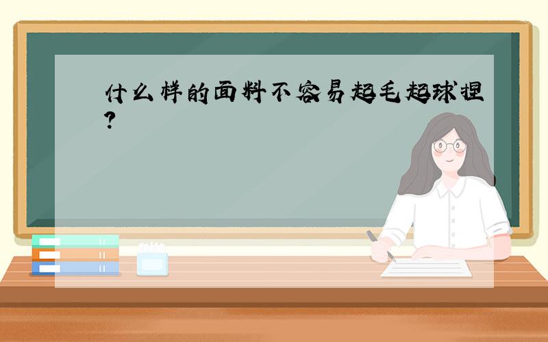 什么样的面料不容易起毛起球捏?