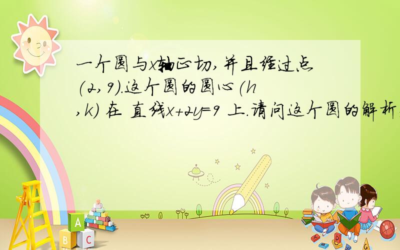 一个圆与x轴正切,并且经过点(2,9).这个圆的圆心(h,k) 在 直线x+2y=9 上.请问这个圆的解析式(等式)是什