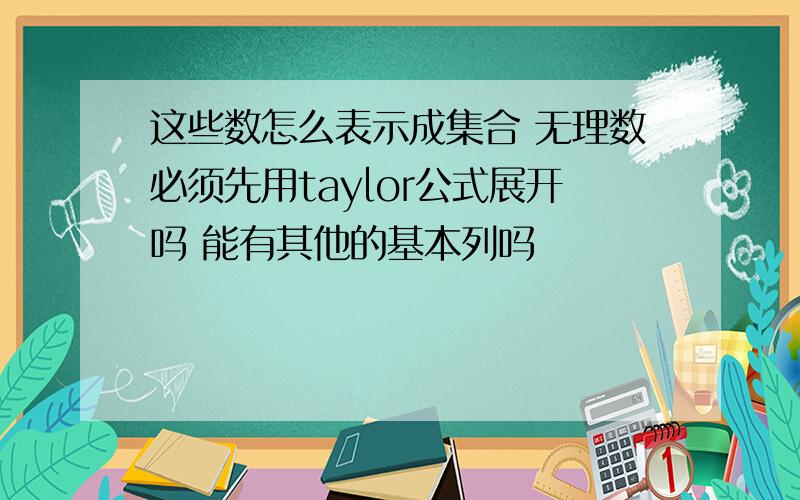 这些数怎么表示成集合 无理数必须先用taylor公式展开吗 能有其他的基本列吗