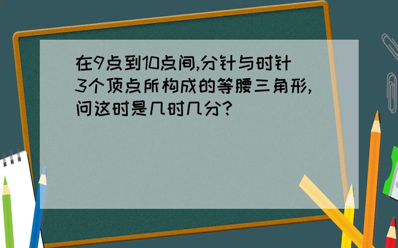 在9点到10点间,分针与时针3个顶点所构成的等腰三角形,问这时是几时几分?