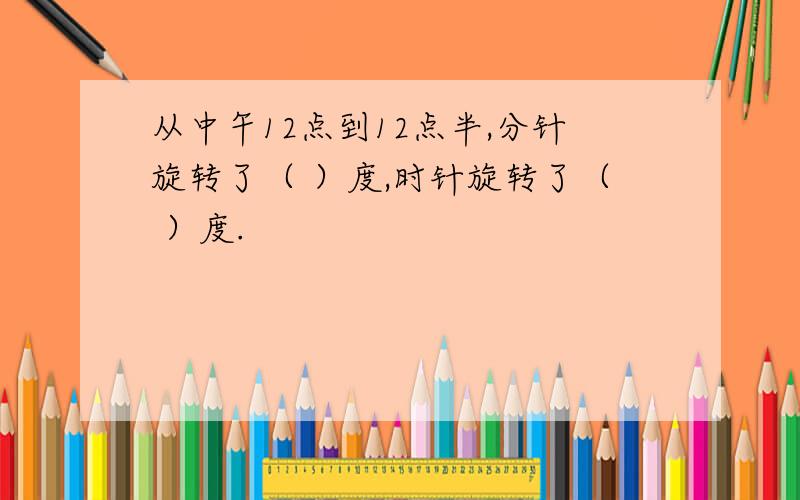 从中午12点到12点半,分针旋转了（ ）度,时针旋转了（ ）度.