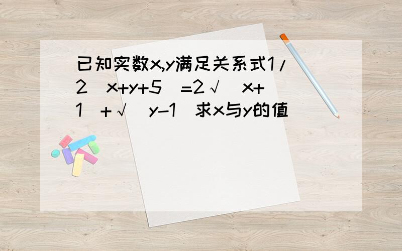 已知实数x,y满足关系式1/2（x+y+5）=2√（x+1）+√(y-1)求x与y的值