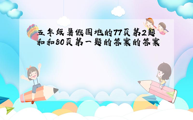 五年级暑假园地的77页第2题和和80页第一题的答案的答案