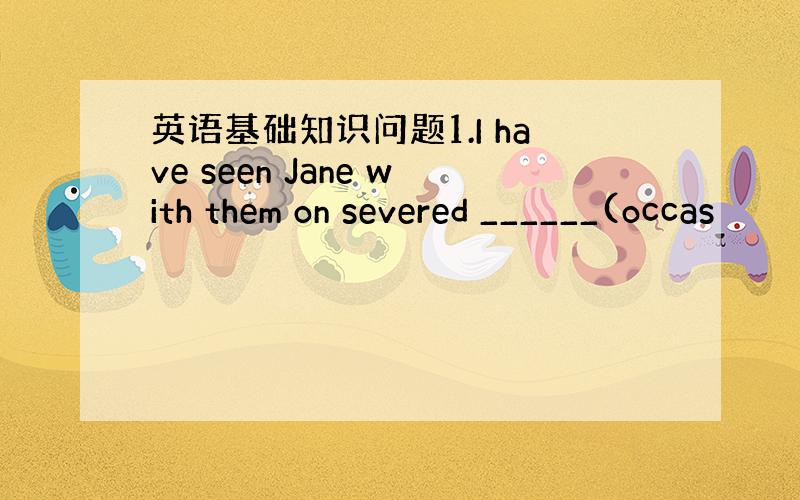 英语基础知识问题1.I have seen Jane with them on severed ______(occas