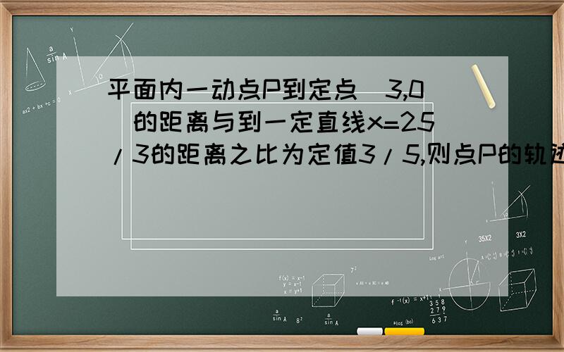 平面内一动点P到定点（3,0）的距离与到一定直线x=25/3的距离之比为定值3/5,则点P的轨迹方程为