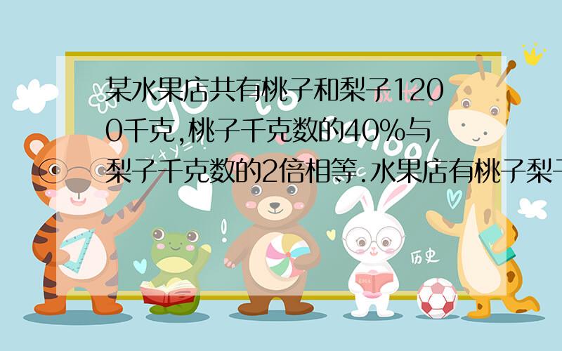 某水果店共有桃子和梨子1200千克,桃子千克数的40%与梨子千克数的2倍相等.水果店有桃子梨子各多少千克?