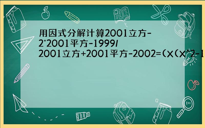 用因式分解计算2001立方-2*2001平方-1999/2001立方+2001平方-2002=(X(X^2-1)-2(X