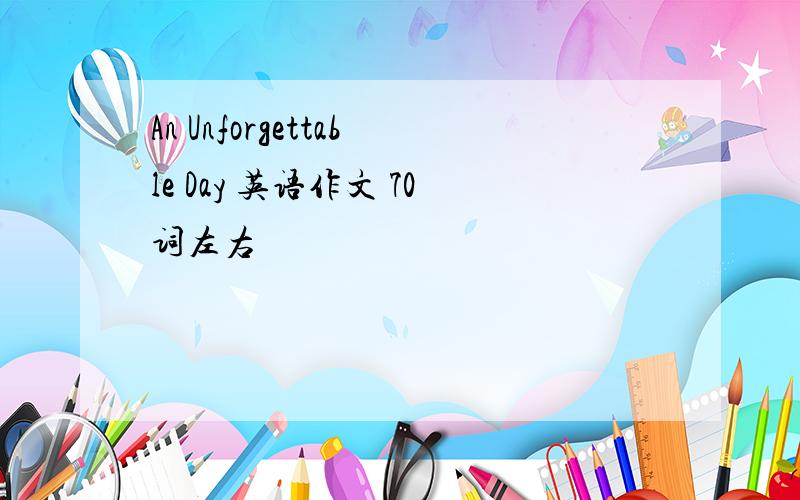 An Unforgettable Day 英语作文 70词左右