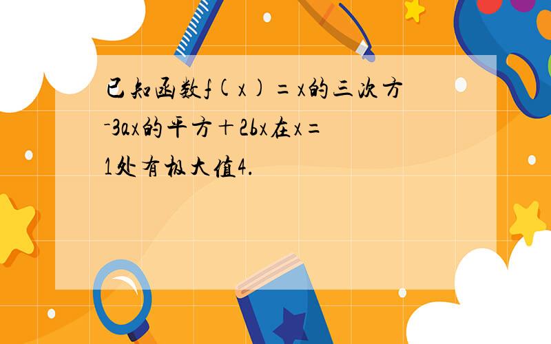 已知函数f(x)=x的三次方－3ax的平方＋2bx在x=1处有极大值4.