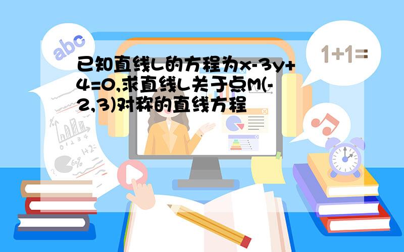 已知直线L的方程为x-3y+4=0,求直线L关于点M(-2,3)对称的直线方程