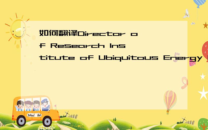 如何翻译Director of Research Institute of Ubiquitous Energy Devi