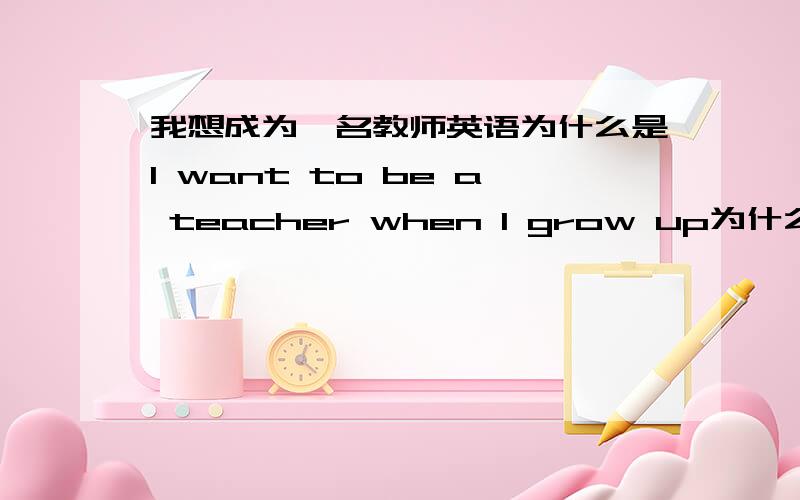 我想成为一名教师英语为什么是I want to be a teacher when I grow up为什么是一般现在时