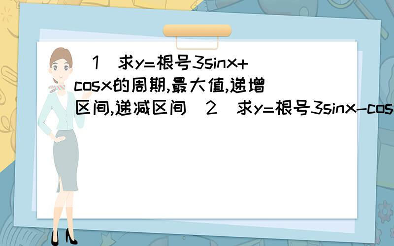 （1）求y=根号3sinx+cosx的周期,最大值,递增区间,递减区间（2）求y=根号3sinx-cosx的周期,递增区