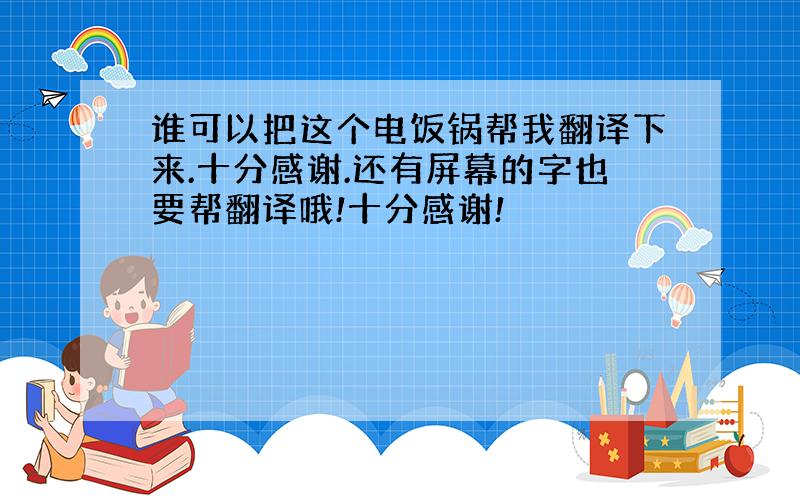 谁可以把这个电饭锅帮我翻译下来.十分感谢.还有屏幕的字也要帮翻译哦!十分感谢!