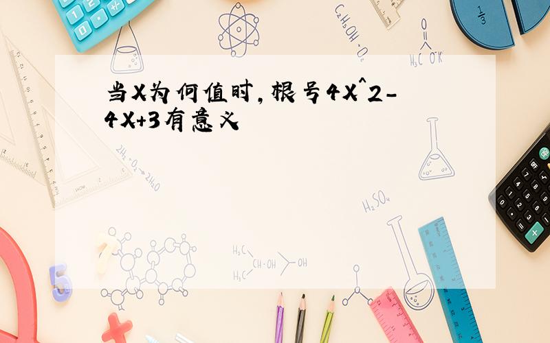 当X为何值时,根号4X^2-4X+3有意义