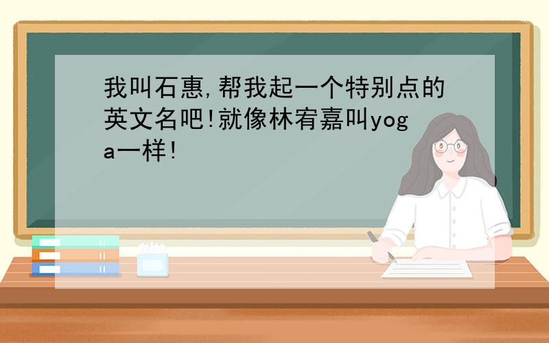 我叫石惠,帮我起一个特别点的英文名吧!就像林宥嘉叫yoga一样!