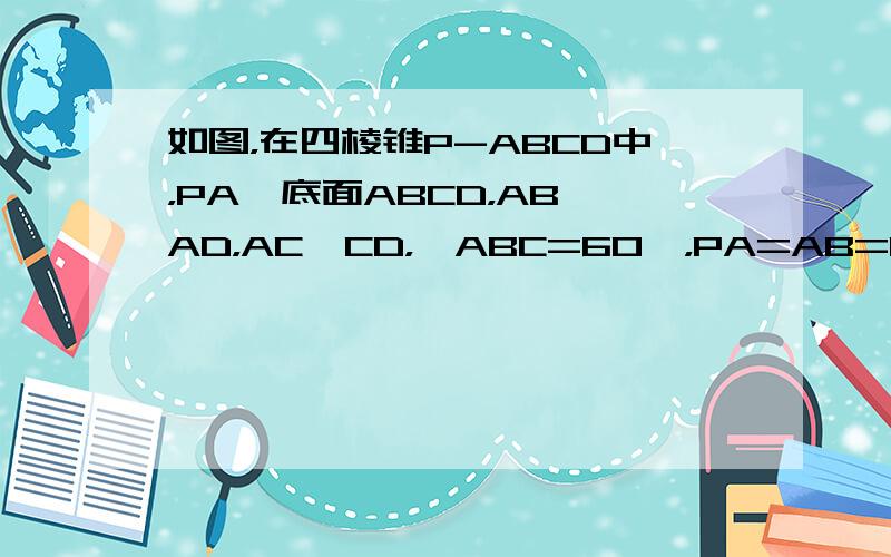 如图，在四棱锥P-ABCD中，PA⊥底面ABCD，AB⊥AD，AC⊥CD，∠ABC=60°，PA=AB=BC，E是PC的