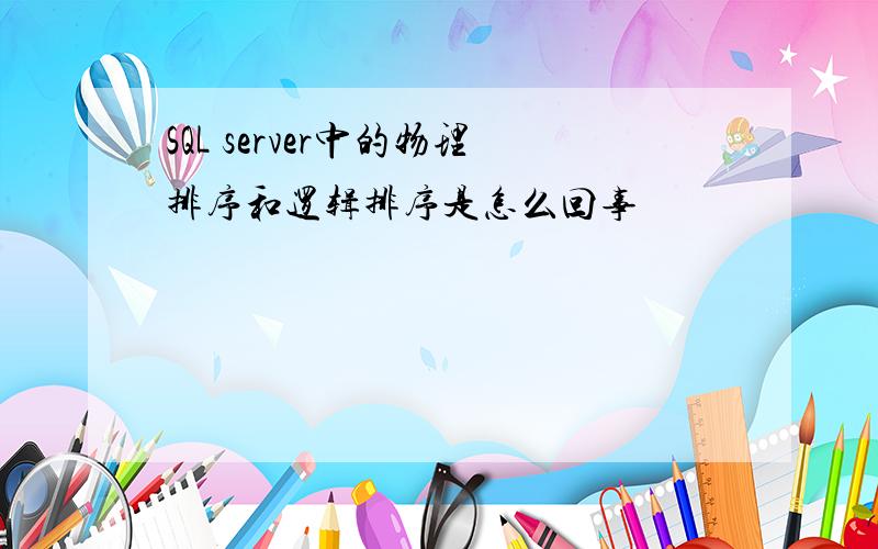 SQL server中的物理排序和逻辑排序是怎么回事