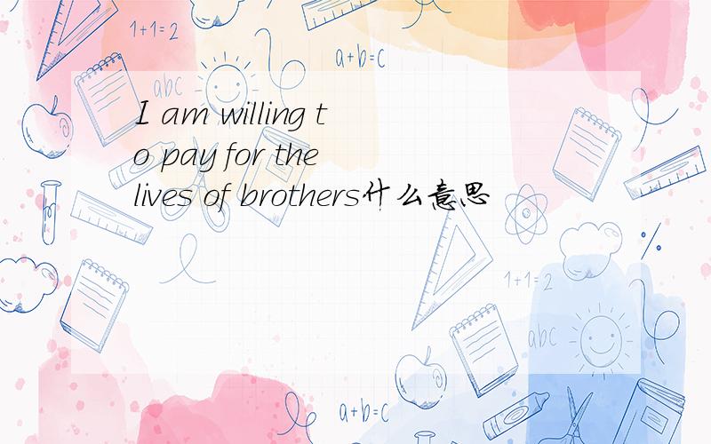 I am willing to pay for the lives of brothers什么意思