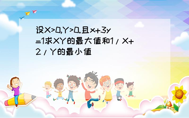 设X>0,Y>0.且x+3y=1求XY的最大值和1/X+2/Y的最小值