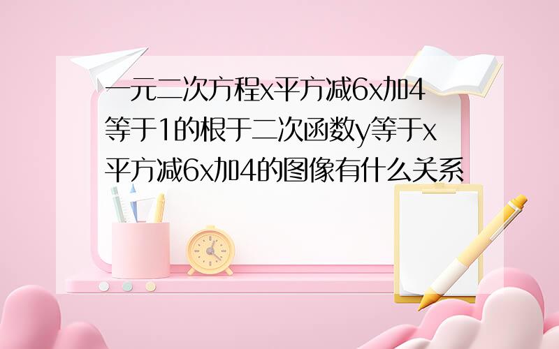 一元二次方程x平方减6x加4等于1的根于二次函数y等于x平方减6x加4的图像有什么关系