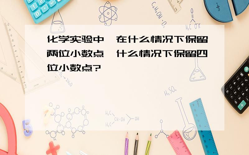 化学实验中,在什么情况下保留两位小数点,什么情况下保留四位小数点?