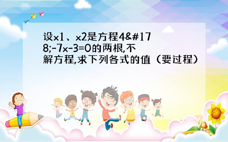 设x1、x2是方程4²-7x-3=0的两根,不解方程,求下列各式的值（要过程）