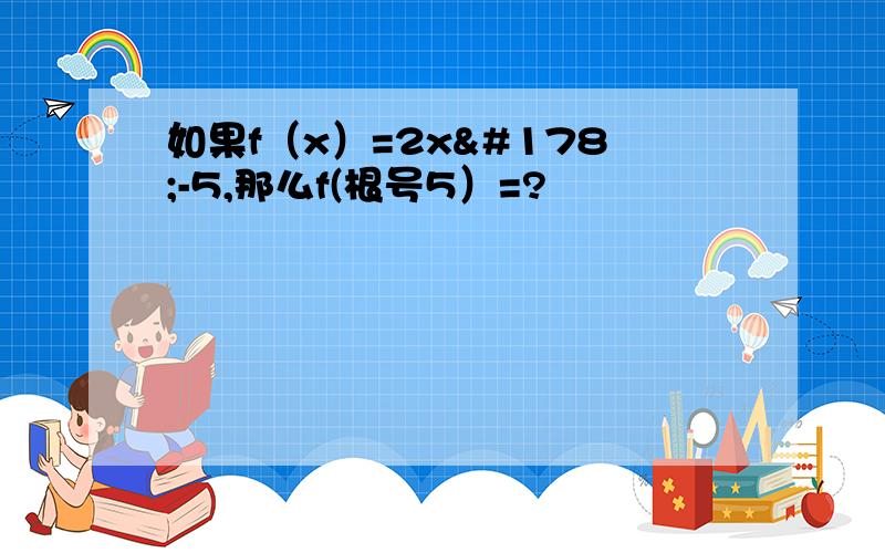 如果f（x）=2x²-5,那么f(根号5）=?